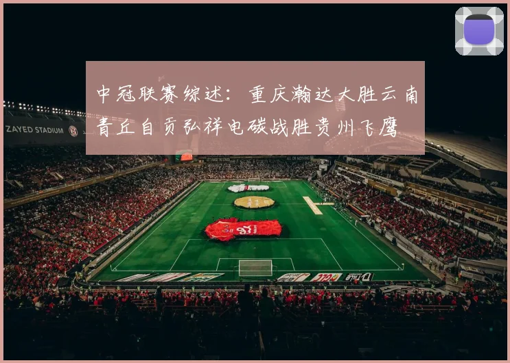 中冠联赛综述：重庆瀚达大胜云南青丘自贡弘祥电碳战胜贵州飞鹰