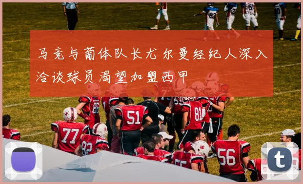马竞与葡体队长尤尔曼经纪人深入洽谈球员渴望加盟西甲