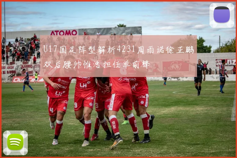 U17国足阵型解析4231周雨诺徐正鹏双后腰帅惟浩担任单前锋