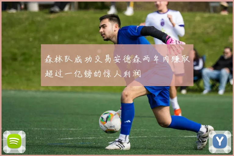 森林队成功交易安德森两年内赚取超过一亿镑的惊人利润